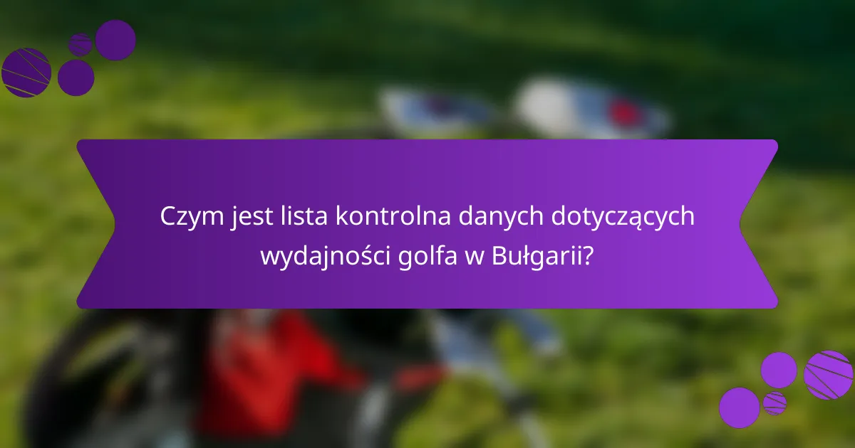 Czym jest lista kontrolna danych dotyczących wydajności golfa w Bułgarii?