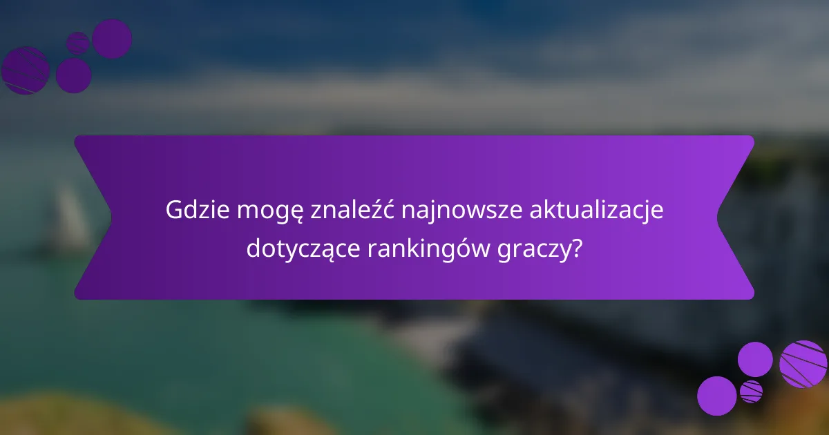 Gdzie mogę znaleźć najnowsze aktualizacje dotyczące rankingów graczy?