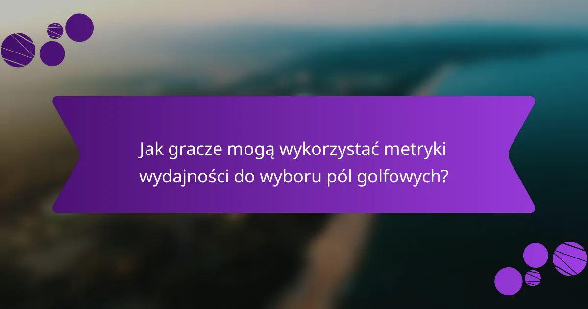 Jak gracze mogą wykorzystać metryki wydajności do wyboru pól golfowych?