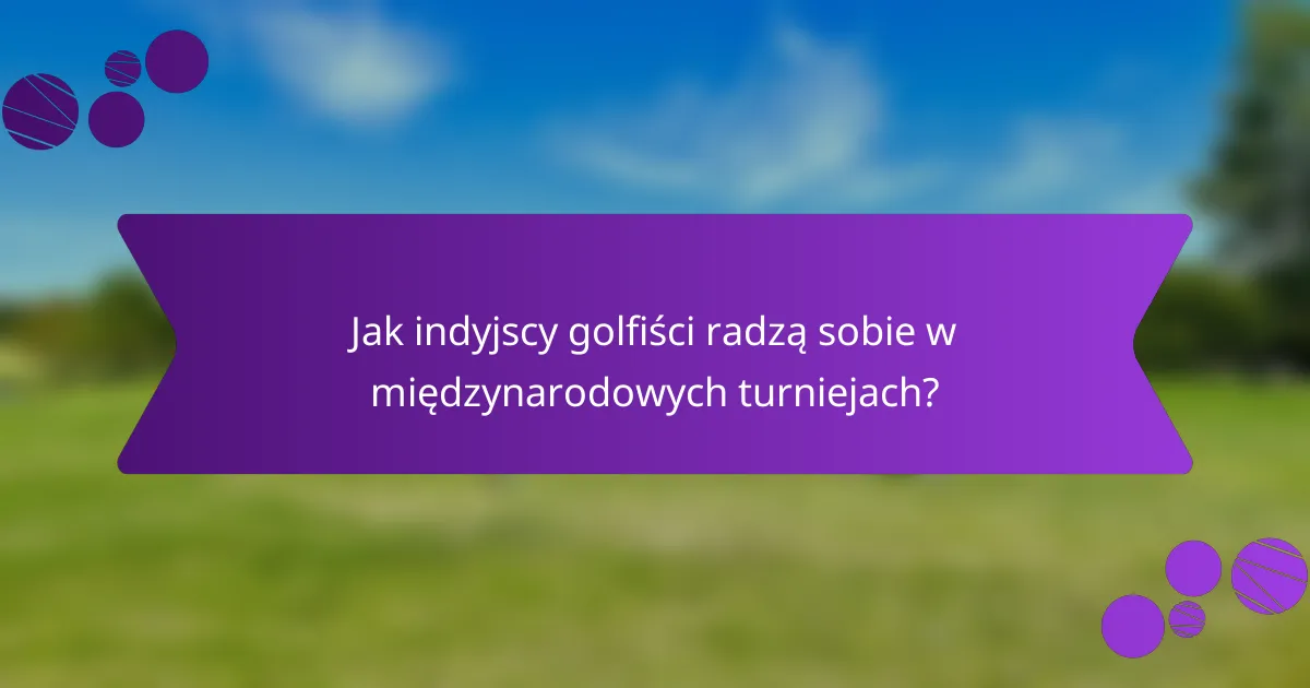 Jak indyjscy golfiści radzą sobie w międzynarodowych turniejach?
