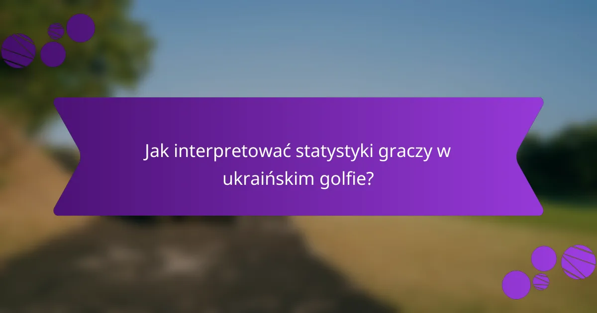 Jak interpretować statystyki graczy w ukraińskim golfie?