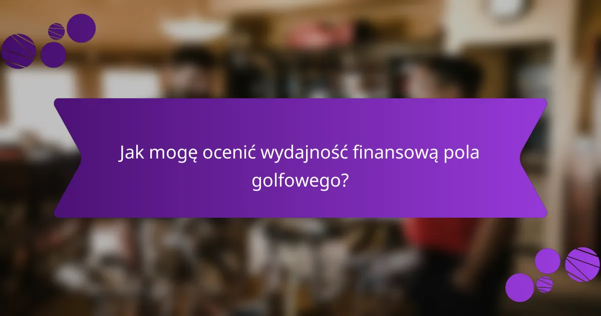 Jak mogę ocenić wydajność finansową pola golfowego?