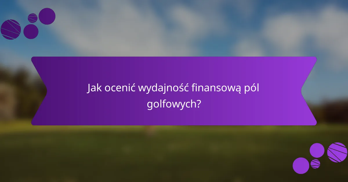 Jak ocenić wydajność finansową pól golfowych?