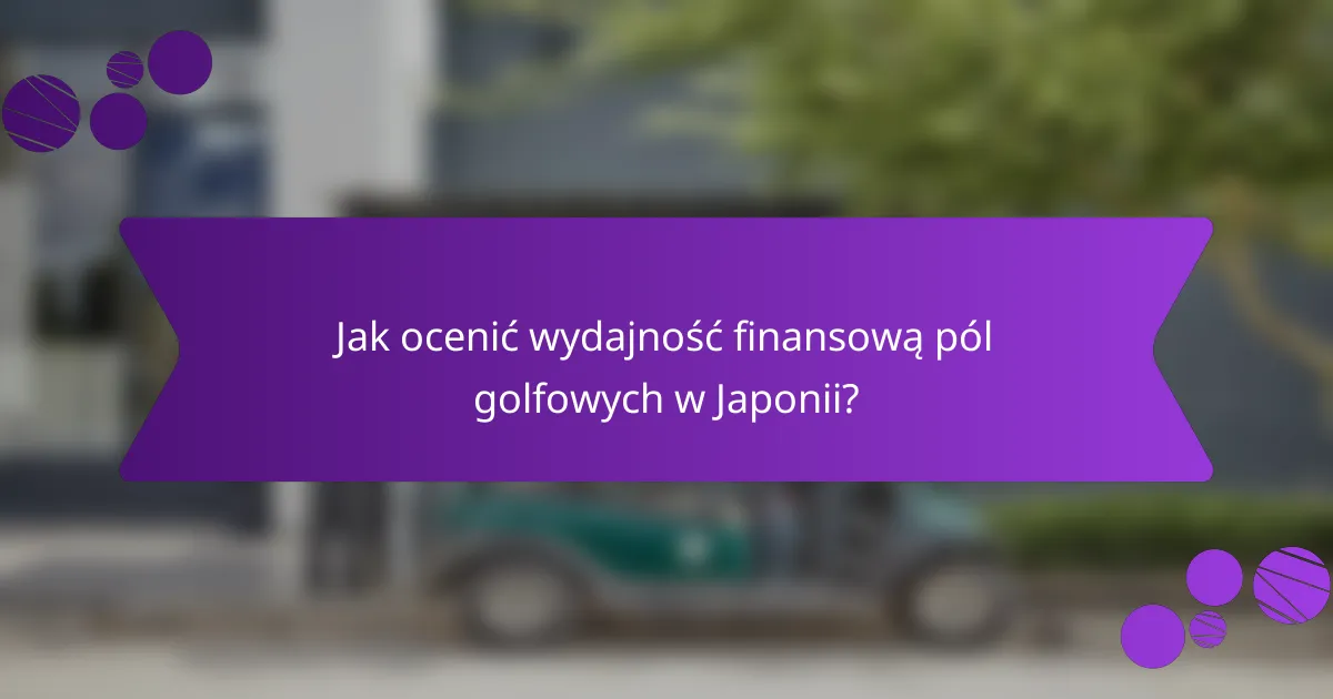 Jak ocenić wydajność finansową pól golfowych w Japonii?