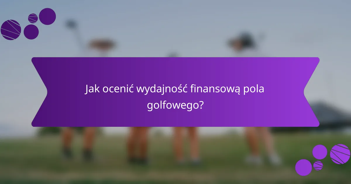Jak ocenić wydajność finansową pola golfowego?