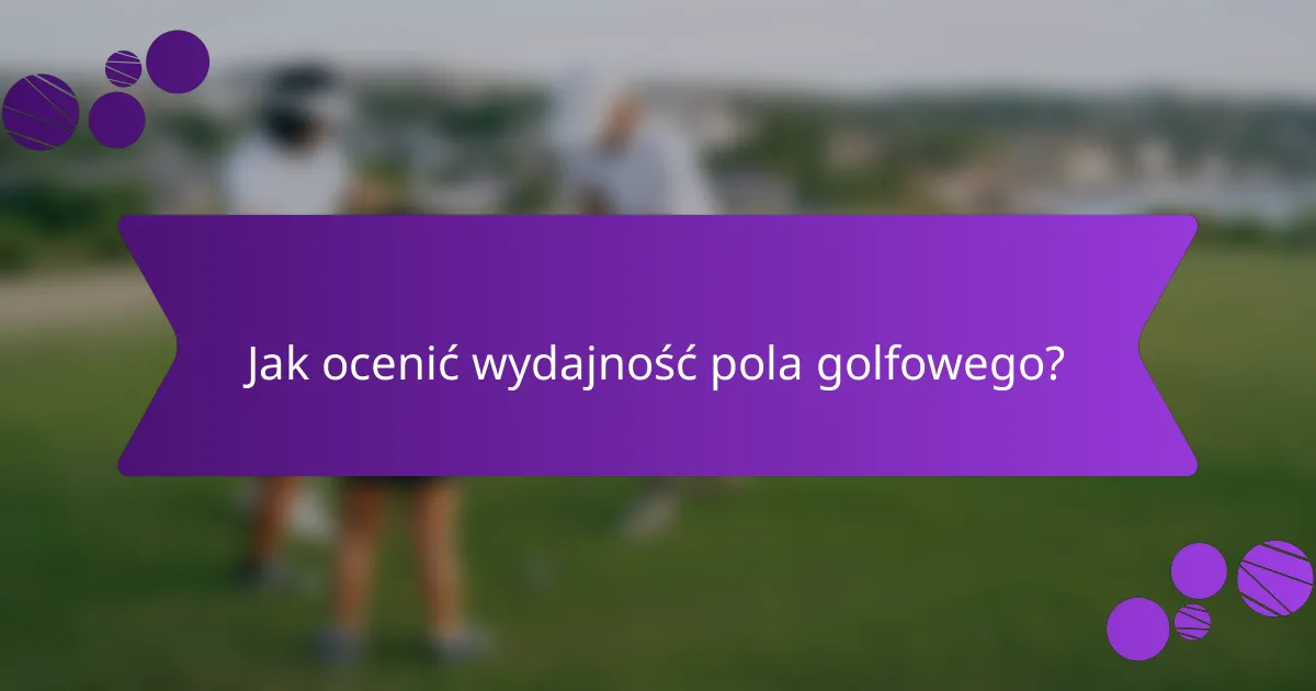 Jak ocenić wydajność pola golfowego?