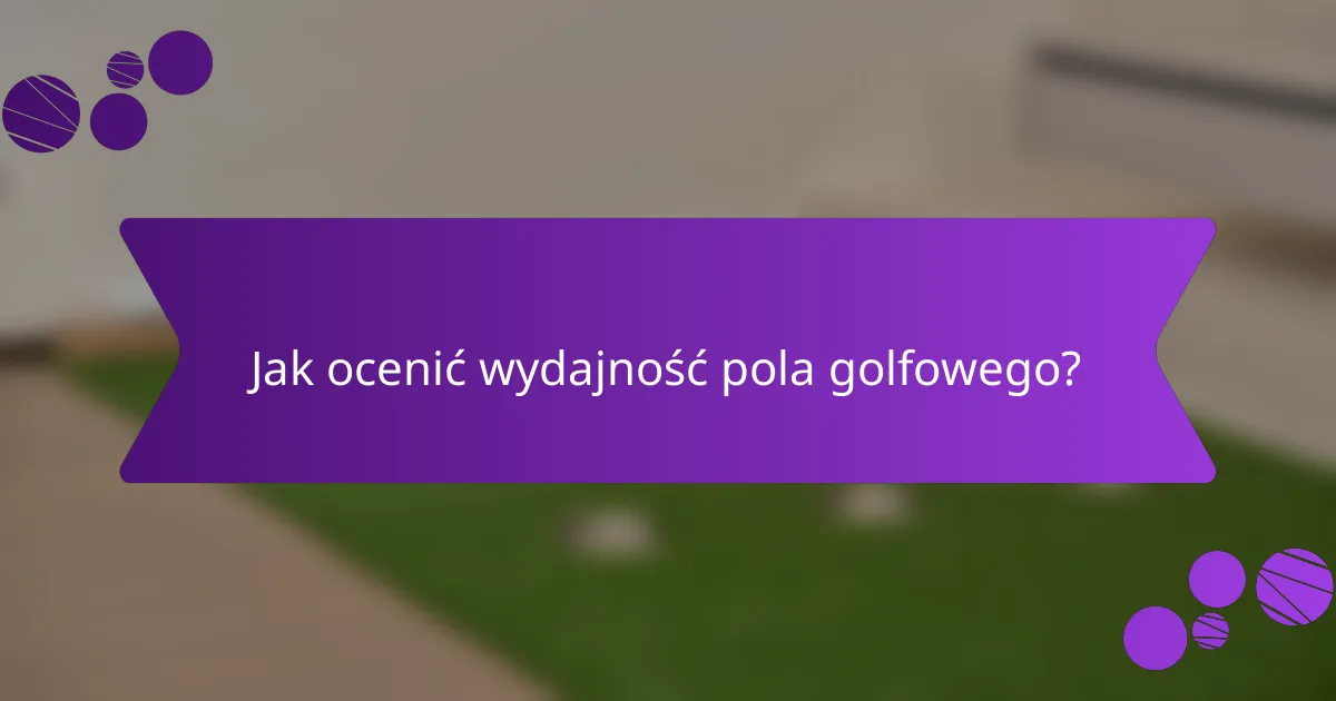 Jak ocenić wydajność pola golfowego?