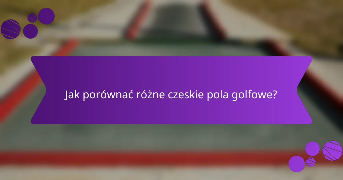 Jak porównać różne czeskie pola golfowe?