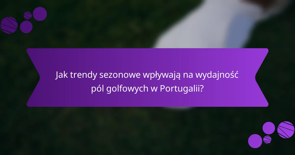 Jak trendy sezonowe wpływają na wydajność pól golfowych w Portugalii?