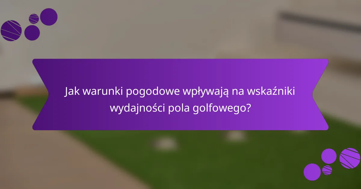 Jak warunki pogodowe wpływają na wskaźniki wydajności pola golfowego?