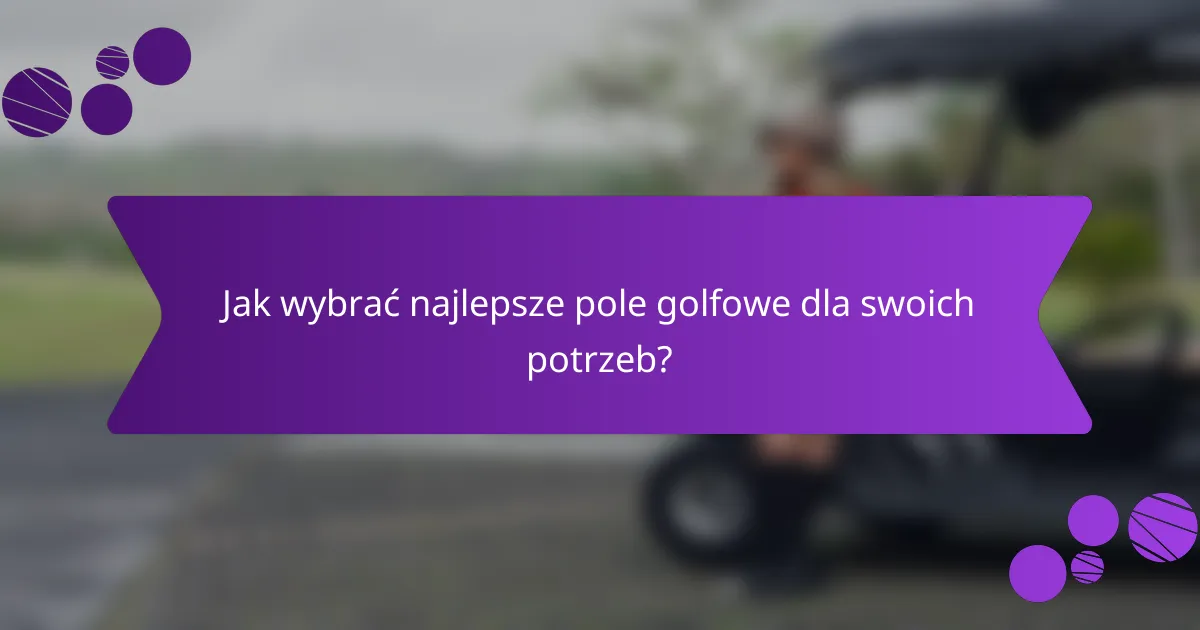 Jak wybrać najlepsze pole golfowe dla swoich potrzeb?