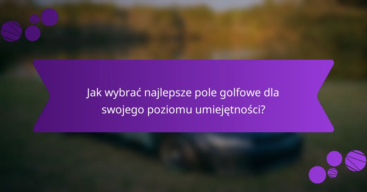 Jak wybrać najlepsze pole golfowe dla swojego poziomu umiejętności?