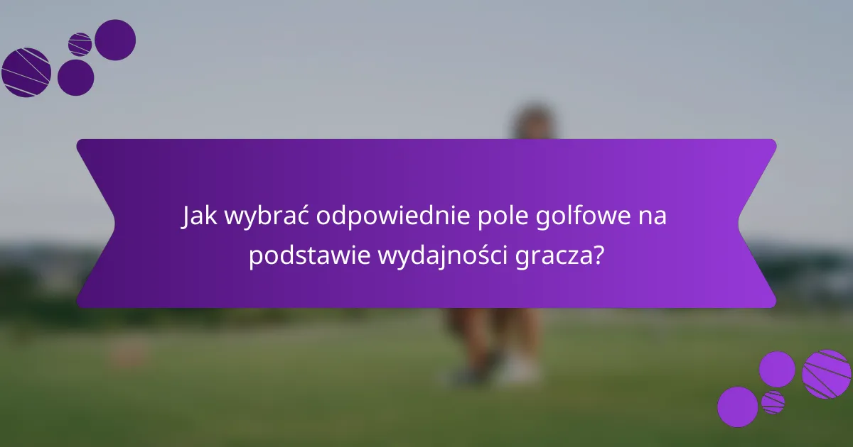 Jak wybrać odpowiednie pole golfowe na podstawie wydajności gracza?