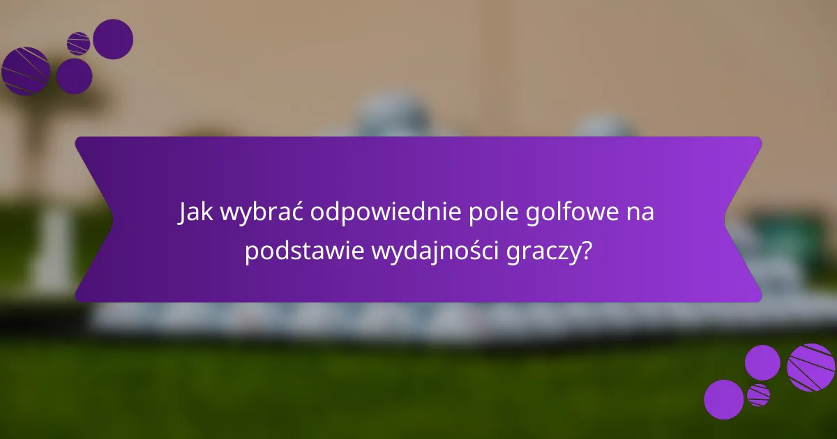 Jak wybrać odpowiednie pole golfowe na podstawie wydajności graczy?