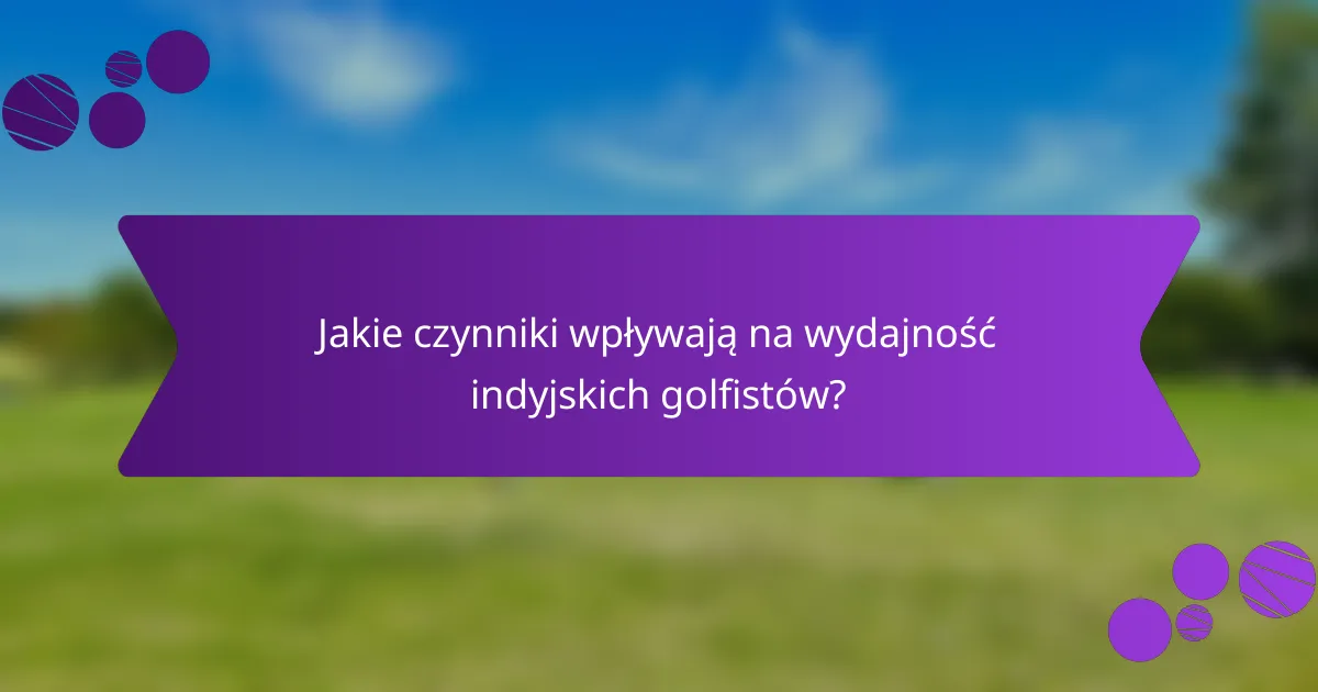 Jakie czynniki wpływają na wydajność indyjskich golfistów?