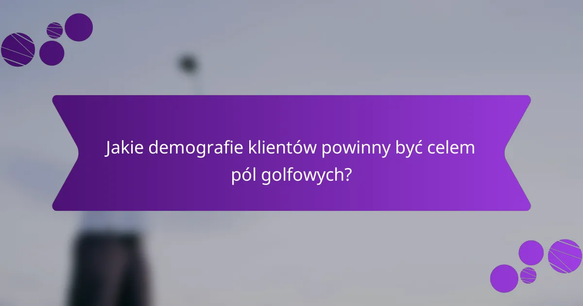 Jakie demografie klientów powinny być celem pól golfowych?