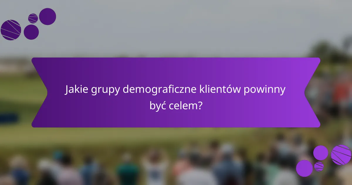 Jakie grupy demograficzne klientów powinny być celem?