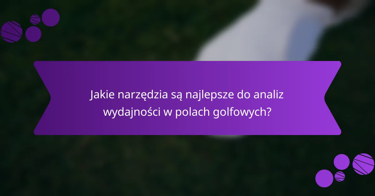 Jakie narzędzia są najlepsze do analiz wydajności w polach golfowych?