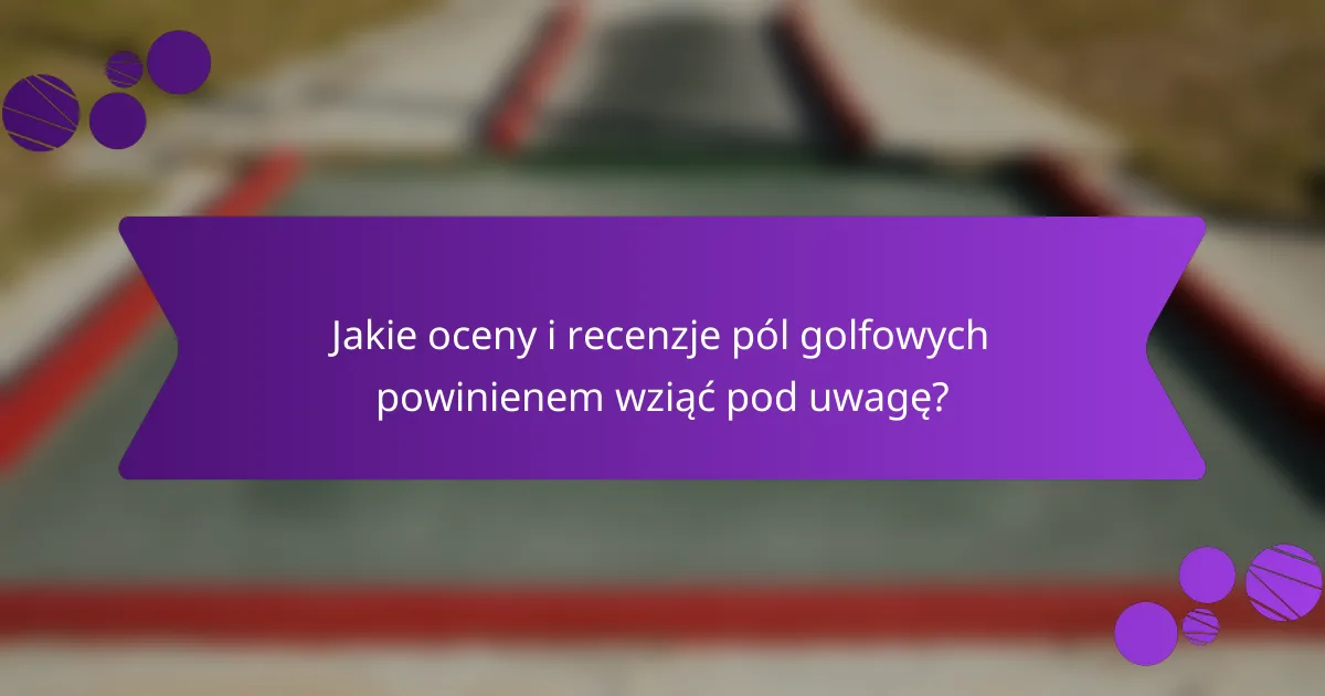 Jakie oceny i recenzje pól golfowych powinienem wziąć pod uwagę?