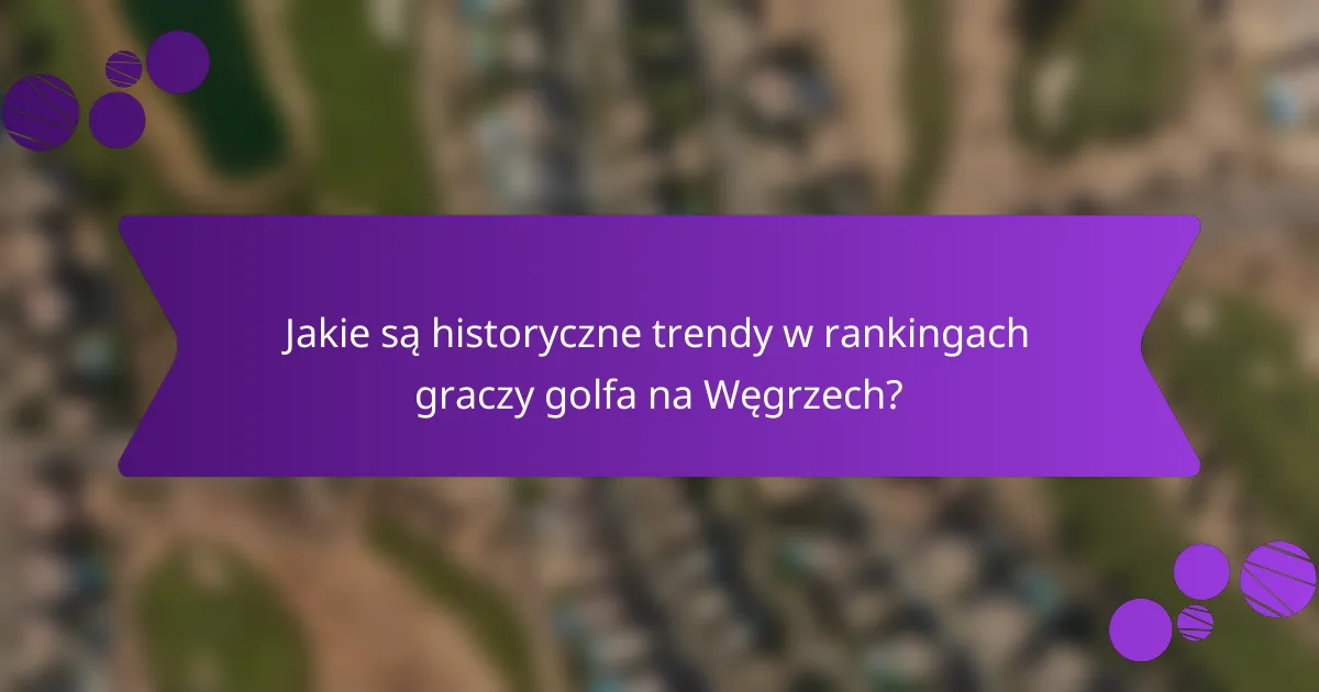 Jakie są historyczne trendy w rankingach graczy golfa na Węgrzech?