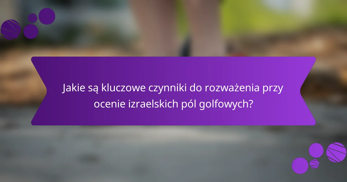 Jakie są kluczowe czynniki do rozważenia przy ocenie izraelskich pól golfowych?