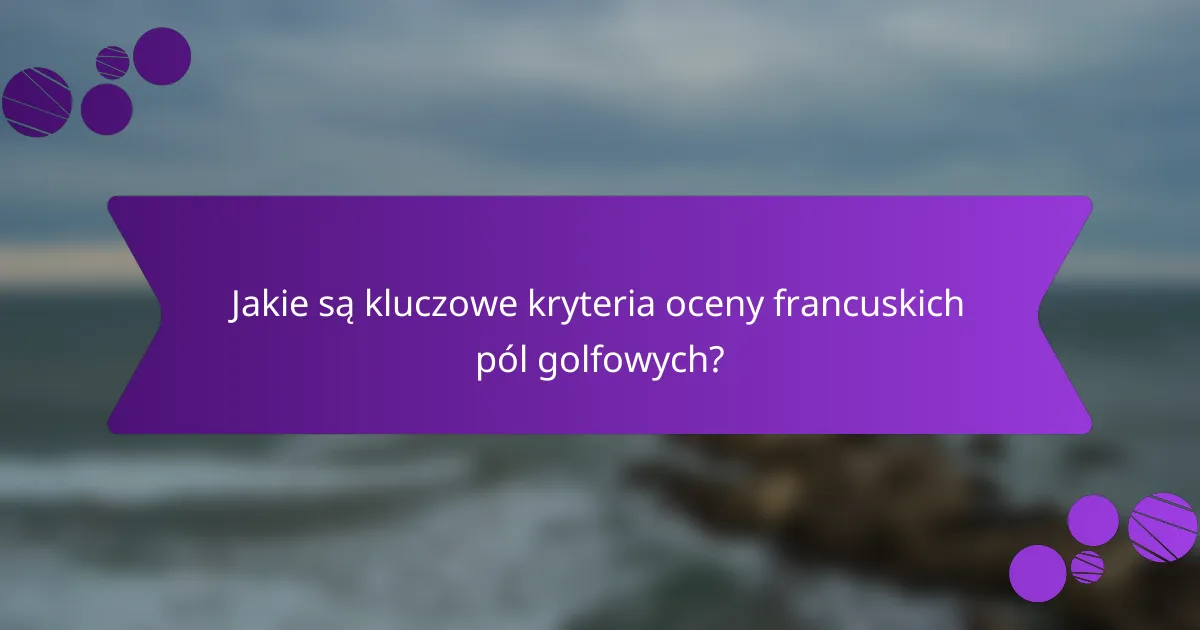 Jakie są kluczowe kryteria oceny francuskich pól golfowych?