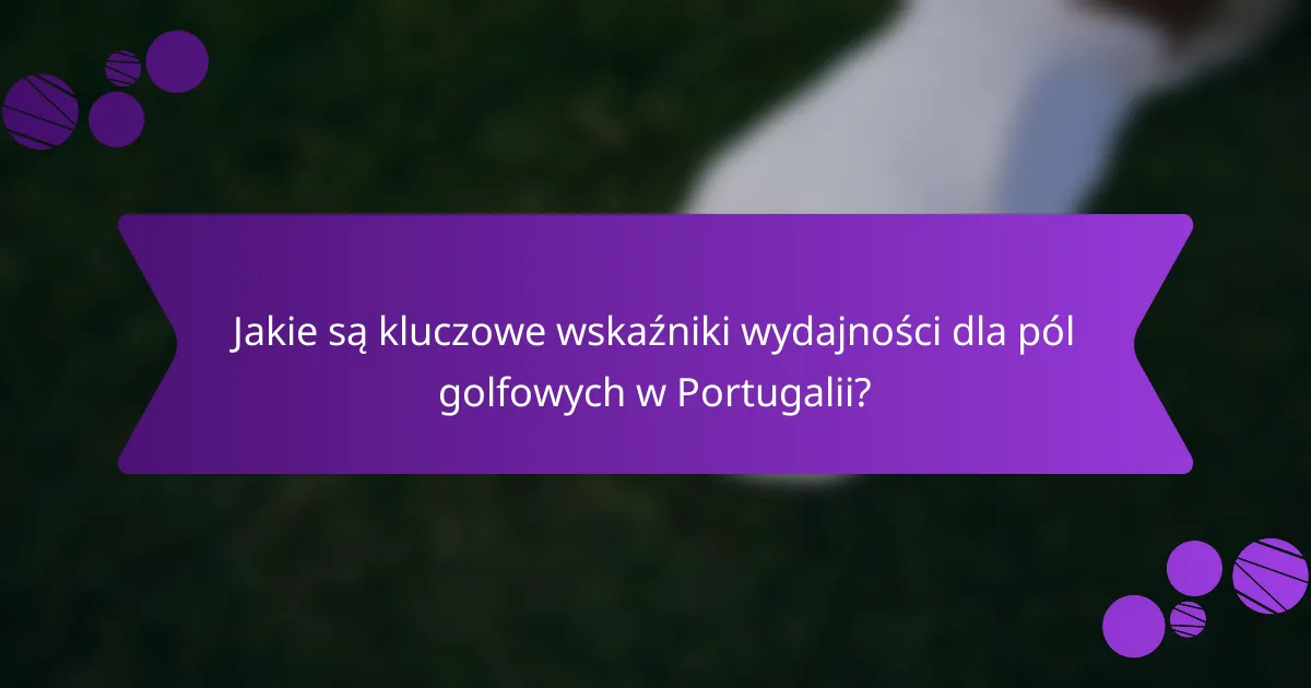 Jakie są kluczowe wskaźniki wydajności dla pól golfowych w Portugalii?