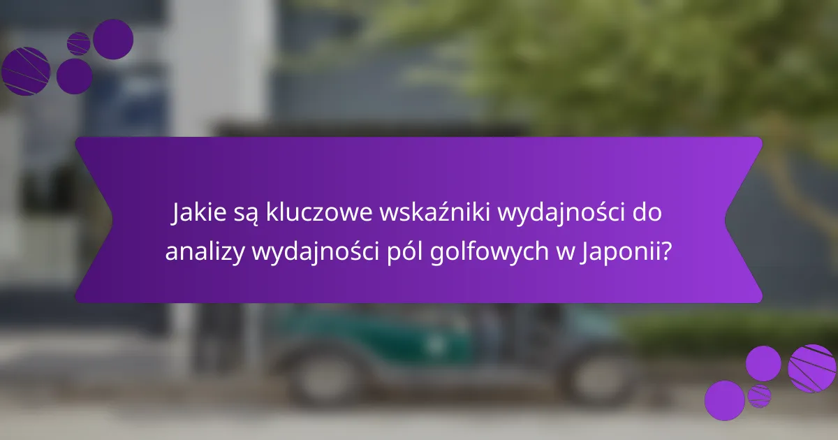 Jakie są kluczowe wskaźniki wydajności do analizy wydajności pól golfowych w Japonii?