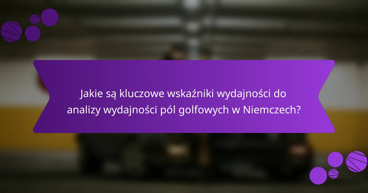Jakie są kluczowe wskaźniki wydajności do analizy wydajności pól golfowych w Niemczech?