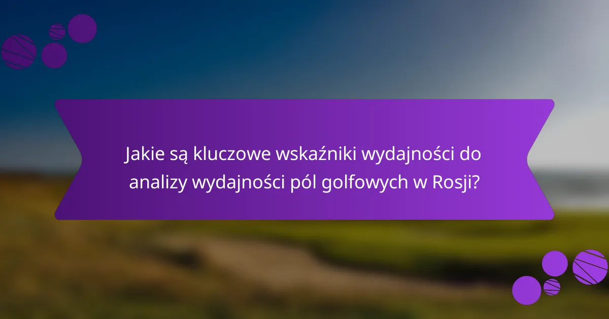 Jakie są kluczowe wskaźniki wydajności do analizy wydajności pól golfowych w Rosji?