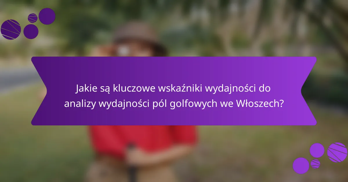 Jakie są kluczowe wskaźniki wydajności do analizy wydajności pól golfowych we Włoszech?