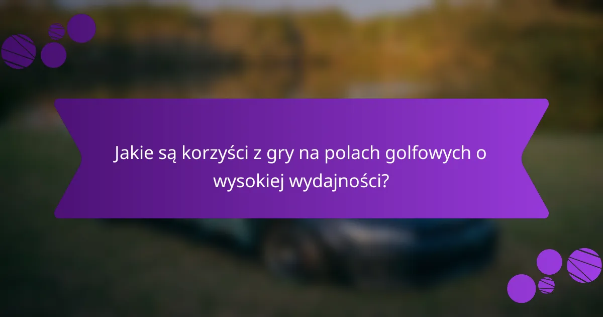 Jakie są korzyści z gry na polach golfowych o wysokiej wydajności?