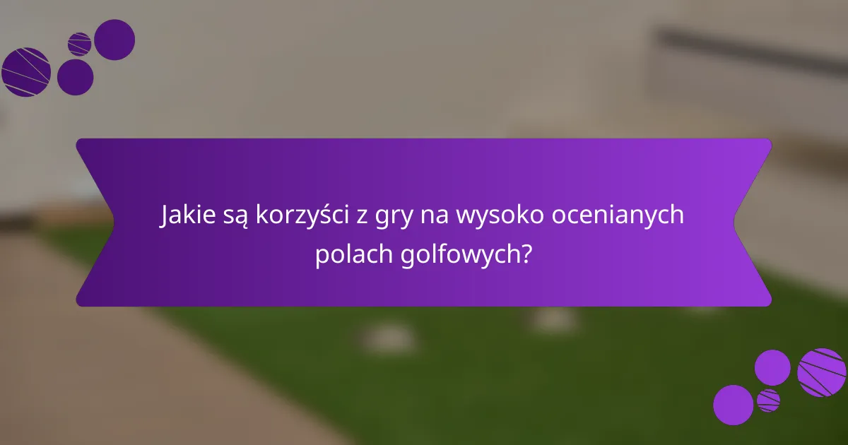 Jakie są korzyści z gry na wysoko ocenianych polach golfowych?