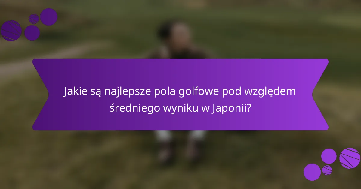 Jakie są najlepsze pola golfowe pod względem średniego wyniku w Japonii?