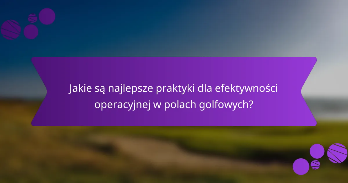 Jakie są najlepsze praktyki dla efektywności operacyjnej w polach golfowych?