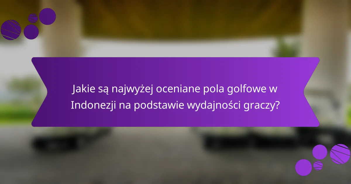 Jakie są najwyżej oceniane pola golfowe w Indonezji na podstawie wydajności graczy?