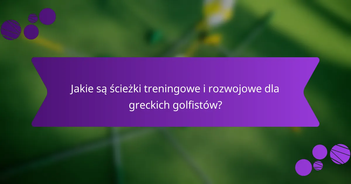 Jakie są ścieżki treningowe i rozwojowe dla greckich golfistów?