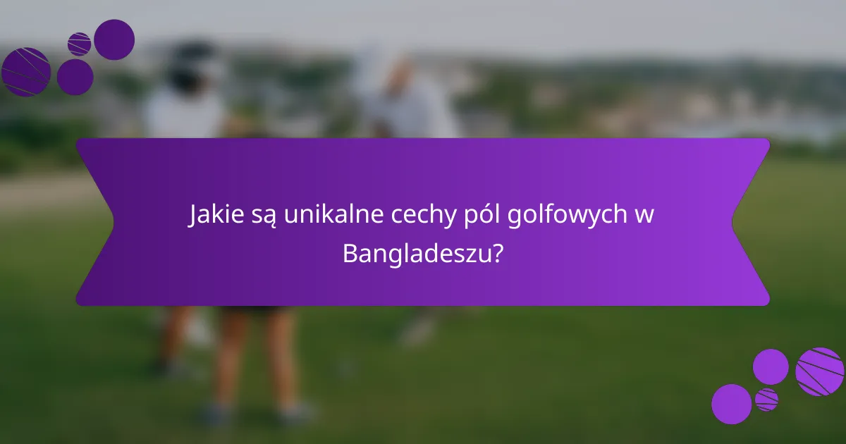 Jakie są unikalne cechy pól golfowych w Bangladeszu?