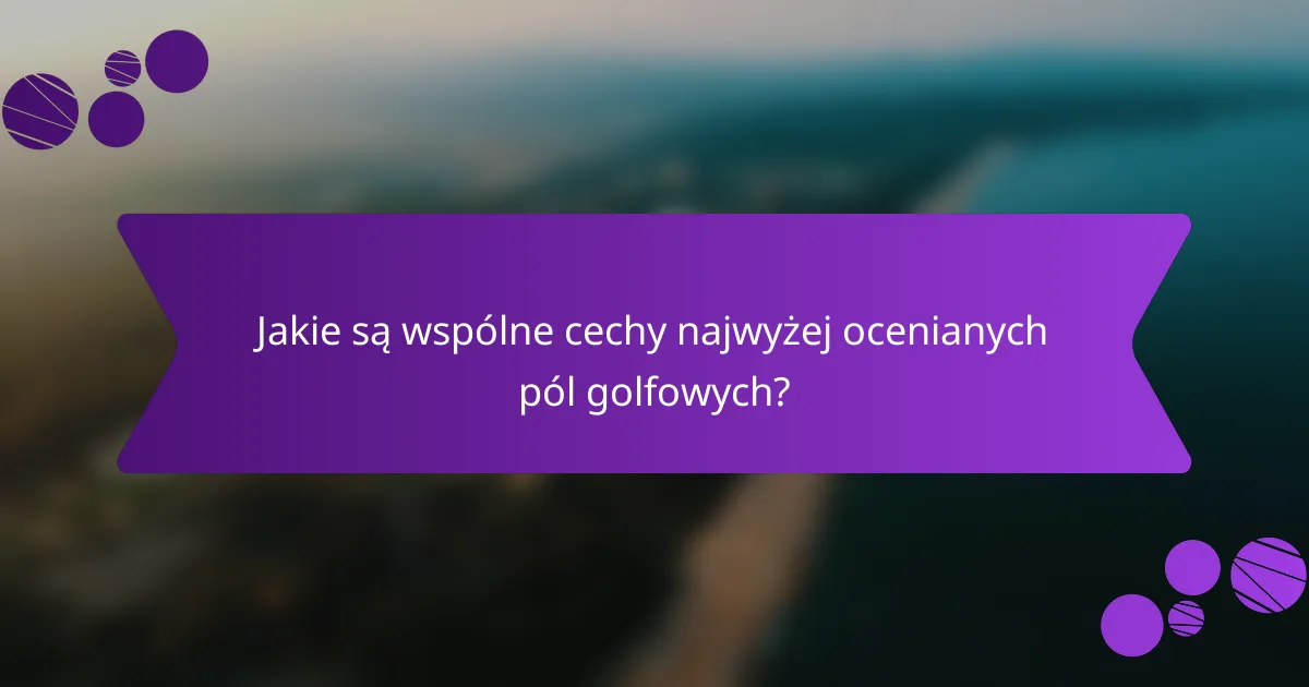 Jakie są wspólne cechy najwyżej ocenianych pól golfowych?
