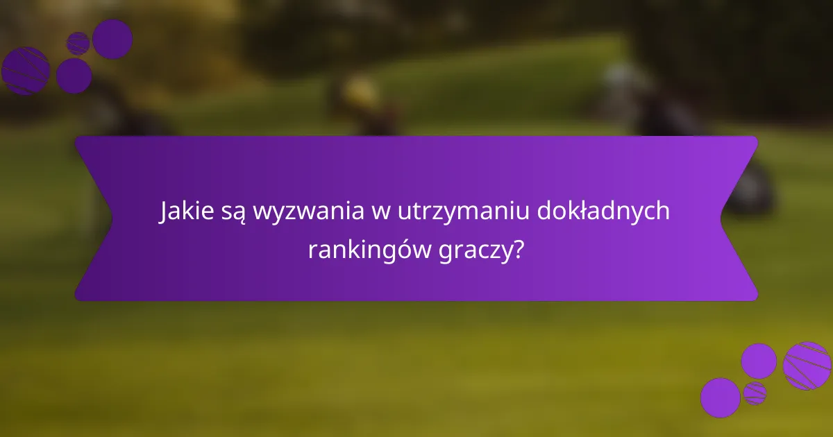 Jakie są wyzwania w utrzymaniu dokładnych rankingów graczy?