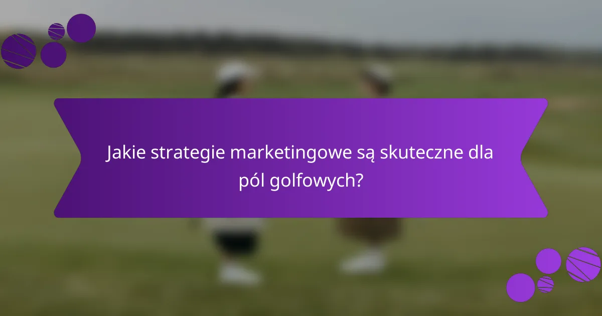 Jakie strategie marketingowe są skuteczne dla pól golfowych?