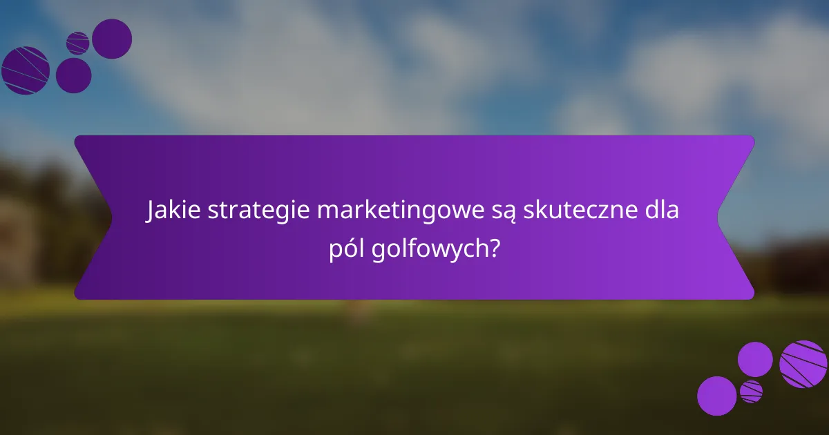Jakie strategie marketingowe są skuteczne dla pól golfowych?