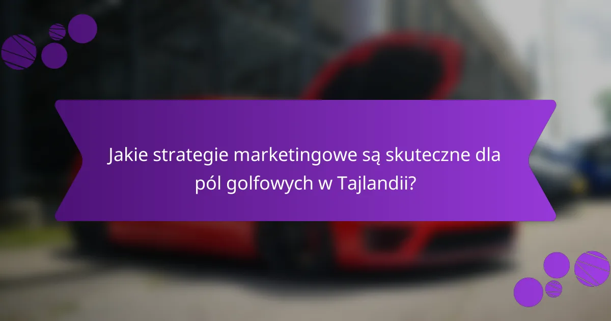 Jakie strategie marketingowe są skuteczne dla pól golfowych w Tajlandii?