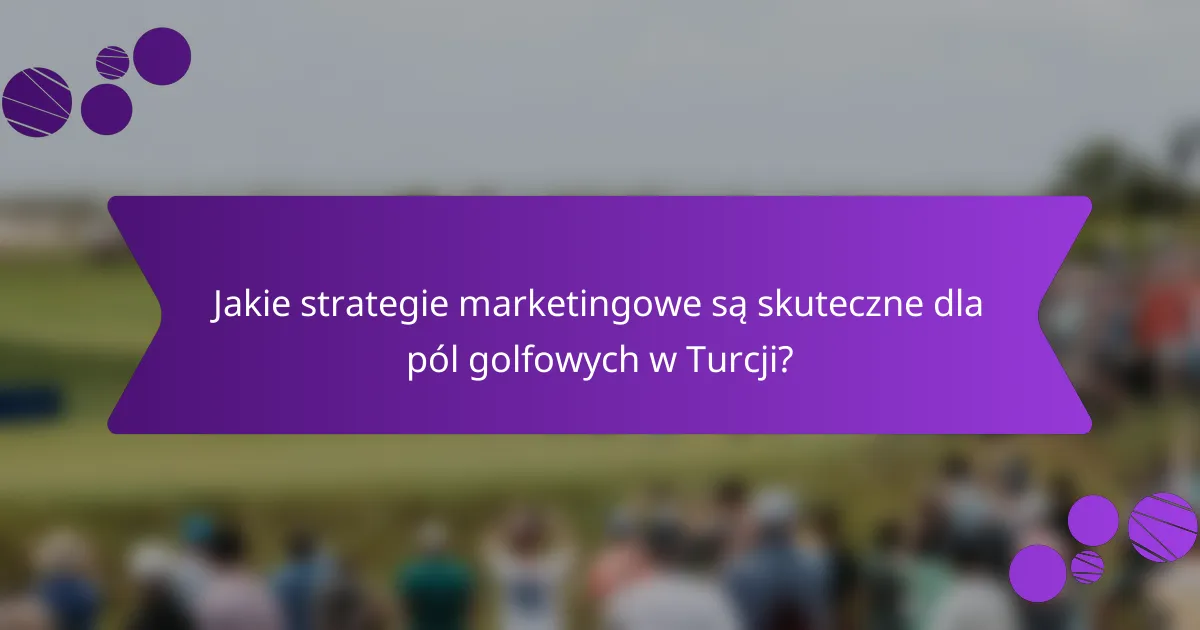 Jakie strategie marketingowe są skuteczne dla pól golfowych w Turcji?