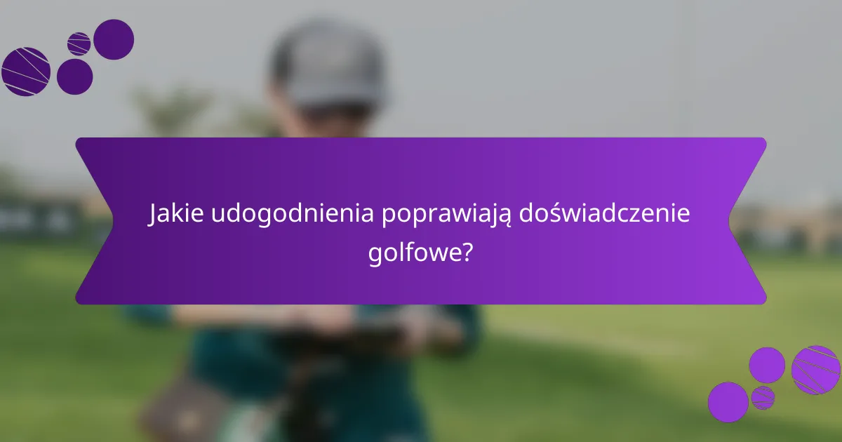 Jakie udogodnienia poprawiają doświadczenie golfowe?