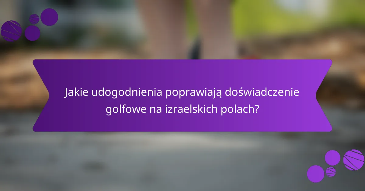 Jakie udogodnienia poprawiają doświadczenie golfowe na izraelskich polach?