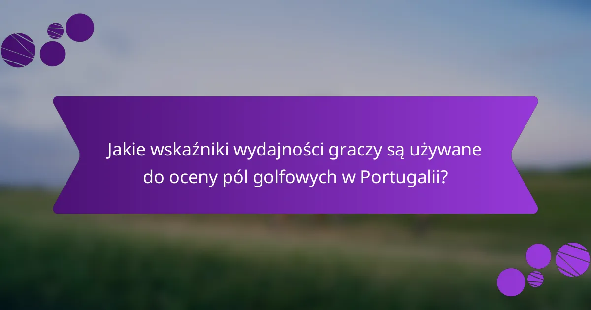 Jakie wskaźniki wydajności graczy są używane do oceny pól golfowych w Portugalii?