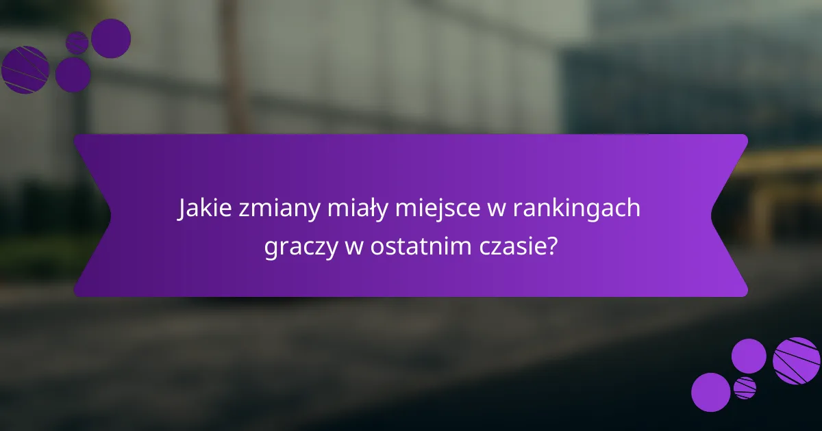 Jakie zmiany miały miejsce w rankingach graczy w ostatnim czasie?
