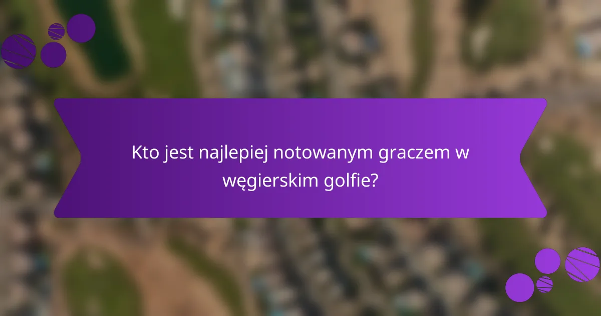 Kto jest najlepiej notowanym graczem w węgierskim golfie?