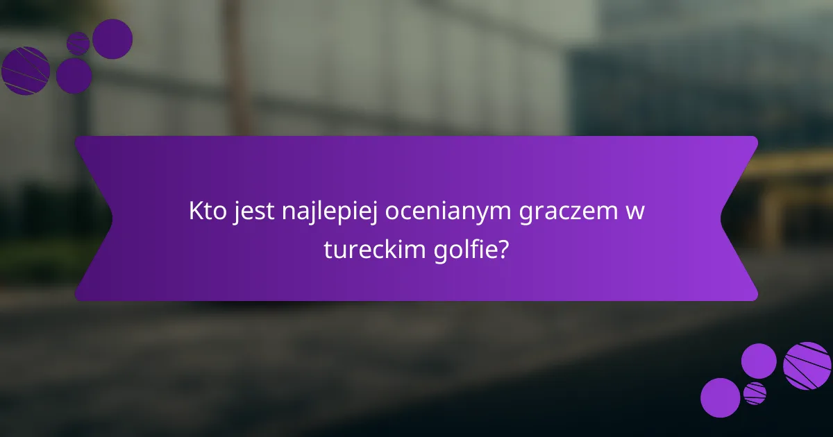 Kto jest najlepiej ocenianym graczem w tureckim golfie?